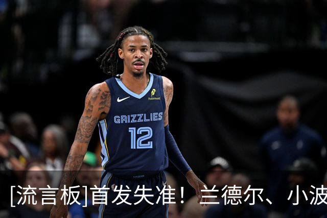 [流言板]首发失准！兰德尔、小波特、杰明上半场合计19投仅3中